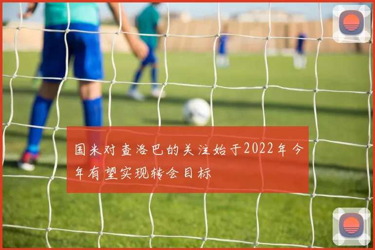 国米对查洛巴的关注始于2022年今年有望实现转会目标